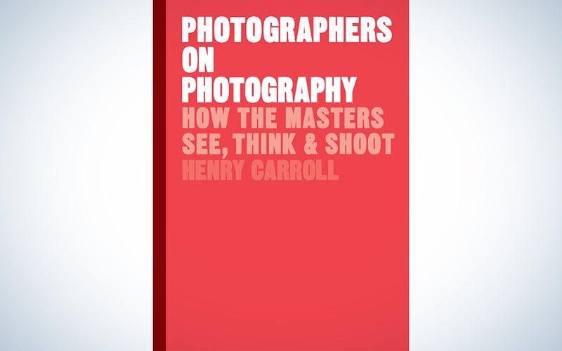 Photographers on Photography: How the Masters See, Think, and Shoot